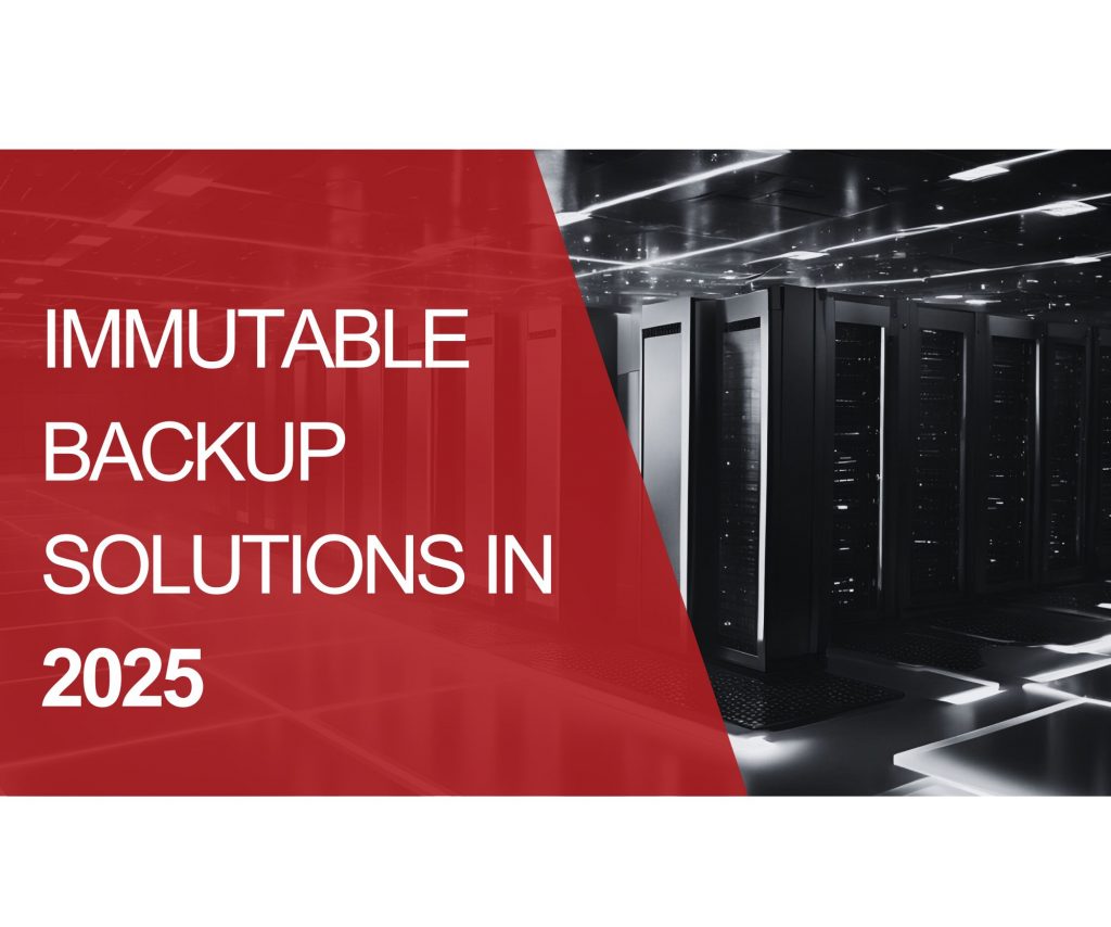 Immutable Backup Solutions in 2025 – A Must for Cyber-Resilient Businesses