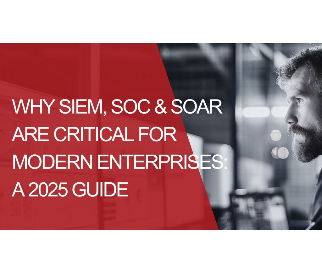 Why SIEM, SOC & SOAR Are Critical for Modern Enterprises: A 2025 Guide