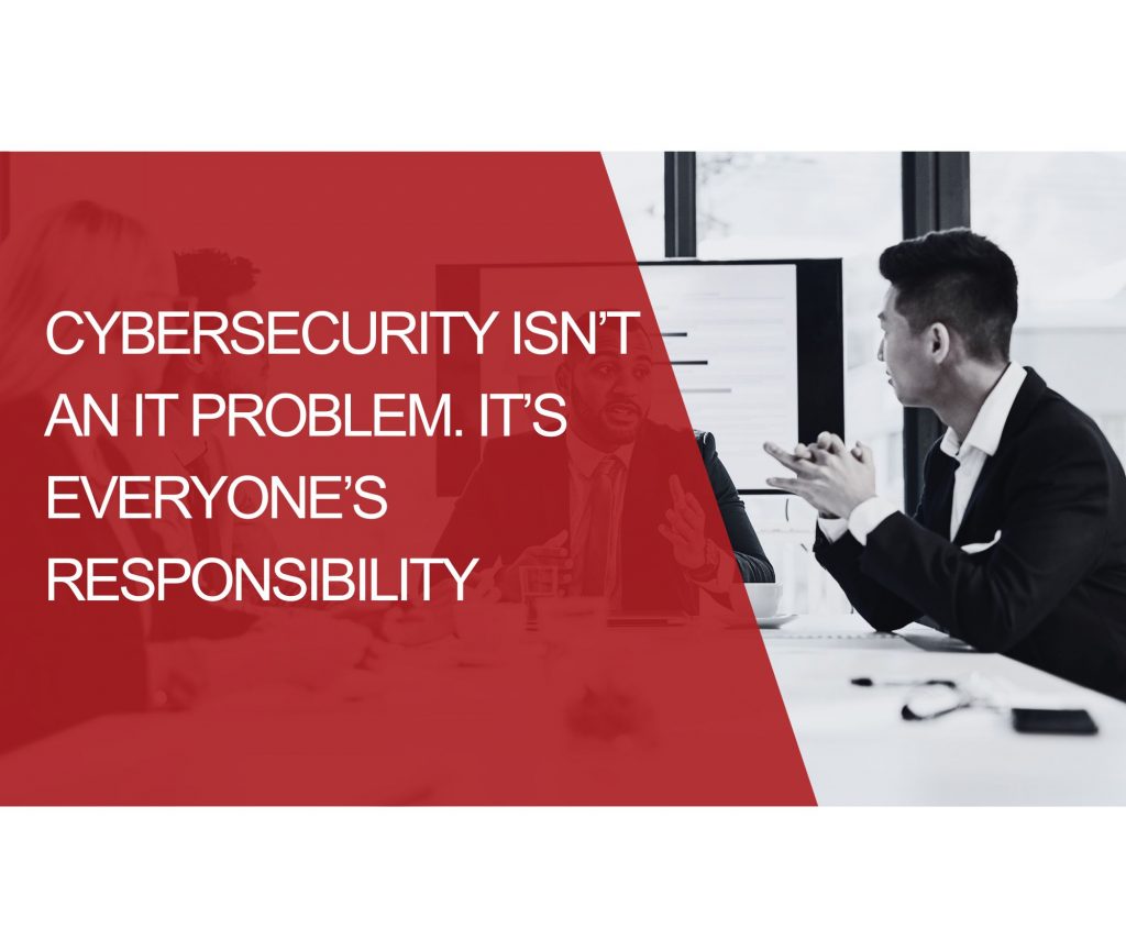 Cybersecurity Isn’t an IT Problem. It’s Everyone’s Responsibility